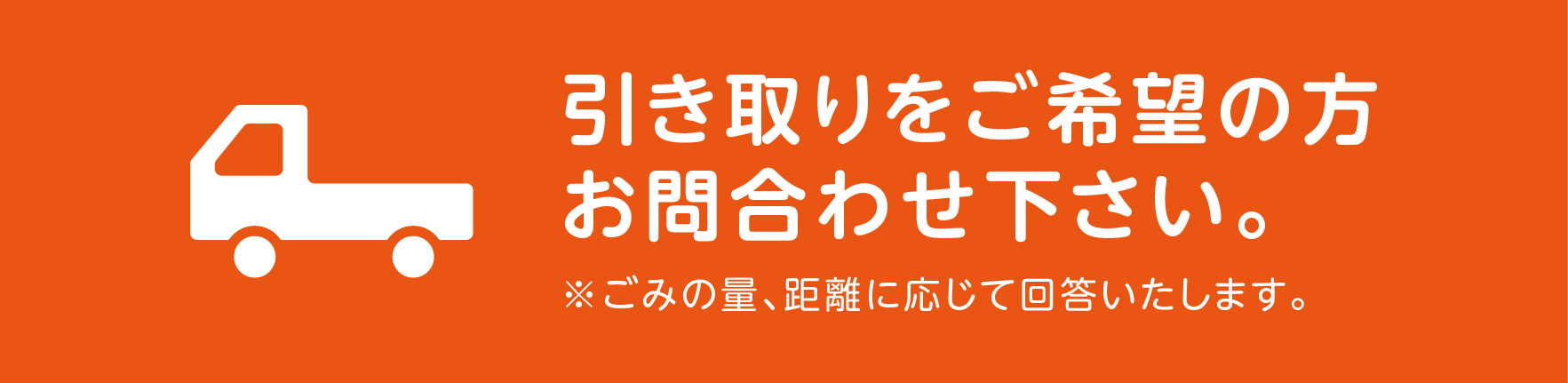 引き取りをご希望の方はお問合わせください。※ごみの量、距離に応じて回答致します。